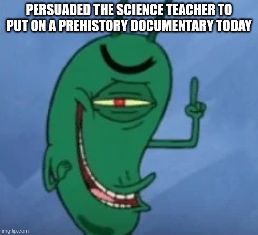 sheldon gets devious | PERSUADED THE SCIENCE TEACHER TO PUT ON A PREHISTORY DOCUMENTARY TODAY | image tagged in sheldon gets devious | made w/ Imgflip meme maker