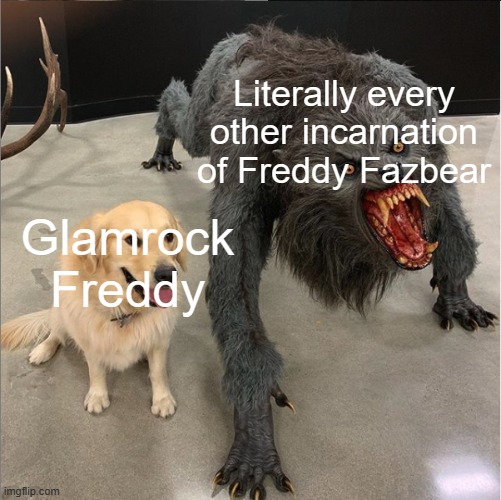 It's about time I made a FNAF meme. |  Literally every other incarnation of Freddy Fazbear; Glamrock Freddy | image tagged in dog vs werewolf | made w/ Imgflip meme maker