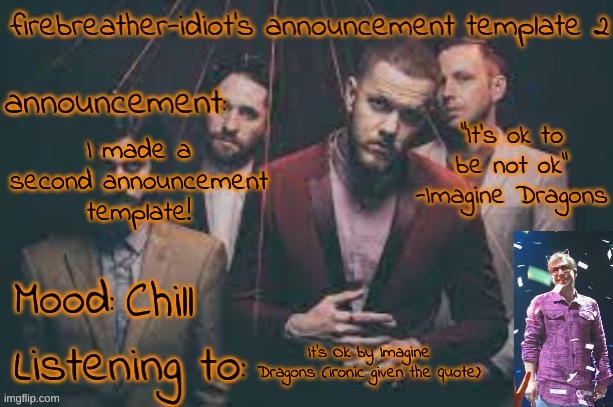 firebreather-idiot's Imagine Dragons Announcement Template | I made a second announcement template! Chill; It's Ok by Imagine Dragons (ironic given the quote) | image tagged in firebreather-idiot's imagine dragons announcement template | made w/ Imgflip meme maker