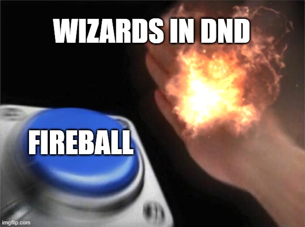 wizards are so predictable | WIZARDS IN DND; FIREBALL | image tagged in fun,dnd,wizards,fireball,blank nut button | made w/ Imgflip meme maker