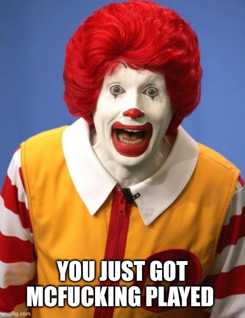 Ronald McDonald | YOU JUST GOT MCFUCKING PLAYED | image tagged in ronald mcdonald | made w/ Imgflip meme maker