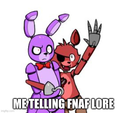 lore | ME TELLING FNAF LORE | image tagged in fnaf hype everywhere | made w/ Imgflip meme maker