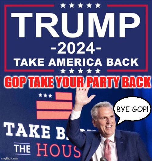 Take the party back! | GOP TAKE YOUR PARTY BACK; BYE GOP! | image tagged in donald trump,kevin mccarthy,cowards,gop,maga,right wing radicals | made w/ Imgflip meme maker