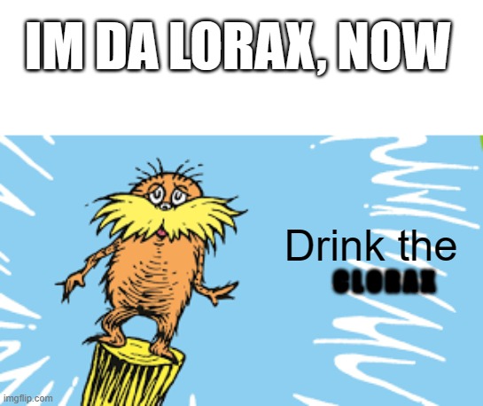 IM DA LORAX, NOW; Drink the; C L O R A X | made w/ Imgflip meme maker