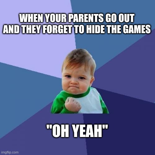 Forgetful Parents | WHEN YOUR PARENTS GO OUT AND THEY FORGET TO HIDE THE GAMES; "OH YEAH" | image tagged in memes,success kid | made w/ Imgflip meme maker