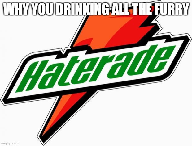 haterade | WHY YOU DRINKING ALL THE FURRY | image tagged in haterade | made w/ Imgflip meme maker