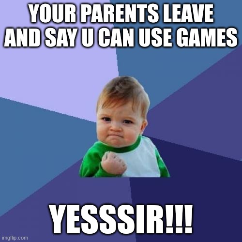 Success Kid Meme | YOUR PARENTS LEAVE AND SAY U CAN USE GAMES; YESSSIR!!! | image tagged in memes,success kid | made w/ Imgflip meme maker