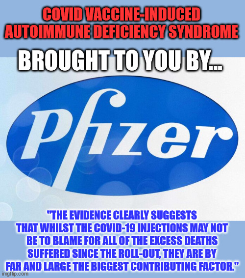 COVID Vaccine-Induced Autoimmune Deficiency Syndrome | COVID VACCINE-INDUCED AUTOIMMUNE DEFICIENCY SYNDROME; BROUGHT TO YOU BY... "THE EVIDENCE CLEARLY SUGGESTS THAT WHILST THE COVID-19 INJECTIONS MAY NOT BE TO BLAME FOR ALL OF THE EXCESS DEATHS SUFFERED SINCE THE ROLL-OUT, THEY ARE BY FAR AND LARGE THE BIGGEST CONTRIBUTING FACTOR." | image tagged in greedy,big pharma | made w/ Imgflip meme maker