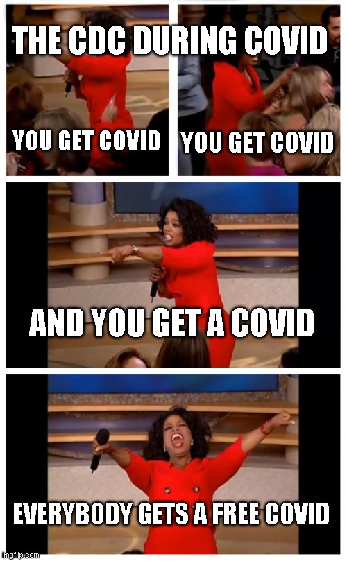 Oprah You Get A Car Everybody Gets A Car | THE CDC DURING COVID; YOU GET COVID; YOU GET COVID; AND YOU GET A COVID; EVERYBODY GETS A FREE COVID | image tagged in memes,oprah you get a car everybody gets a car,covid-19,funny,new | made w/ Imgflip meme maker
