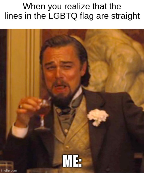 LOL, they gonna change that pretty soon | When you realize that the lines in the LGBTQ flag are straight; ME: | image tagged in memes,laughing leo | made w/ Imgflip meme maker