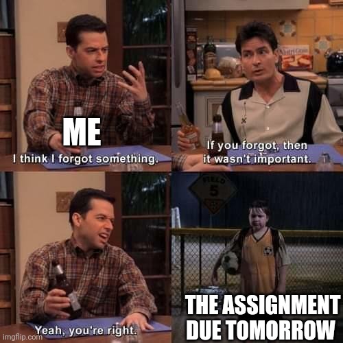 When you forget that assignment that's due tomorrow for school. | ME; THE ASSIGNMENT DUE TOMORROW | image tagged in i think i forgot something | made w/ Imgflip meme maker