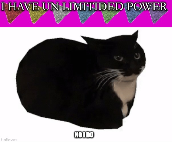 ho no | I HAVE UN LIMITIDED POWER; NO I DO | image tagged in yes | made w/ Imgflip meme maker