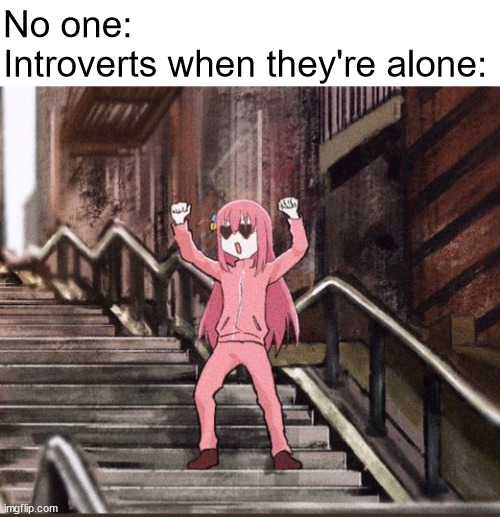 introverts | No one:
Introverts when they're alone: | image tagged in bocchi,introvert,introverts,bocchi the rock | made w/ Imgflip meme maker