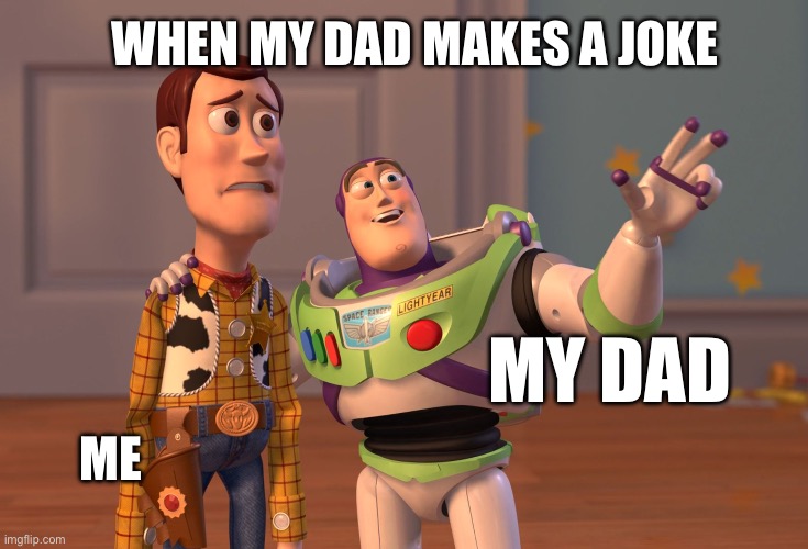 X, X Everywhere Meme | WHEN MY DAD MAKES A JOKE; MY DAD; ME | image tagged in memes,x x everywhere | made w/ Imgflip meme maker