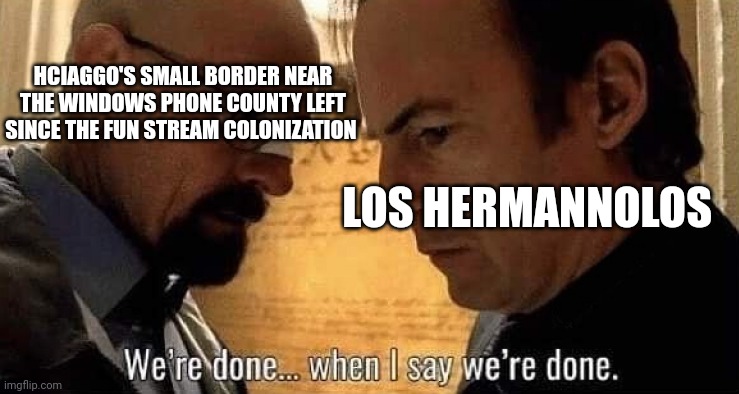 We're done when I say we're done | HCIAGGO'S SMALL BORDER NEAR THE WINDOWS PHONE COUNTY LEFT SINCE THE FUN STREAM COLONIZATION LOS HERMANNOLOS | image tagged in we're done when i say we're done | made w/ Imgflip meme maker