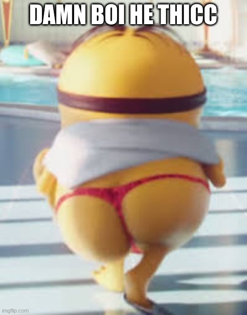Thicc Minion | DAMN BOI HE THICC | image tagged in thicc minion | made w/ Imgflip meme maker