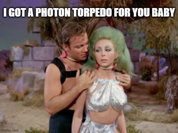 22nd C Sexual Harassment | I GOT A PHOTON TORPEDO FOR YOU BABY | image tagged in star trek romantic kirk | made w/ Imgflip meme maker