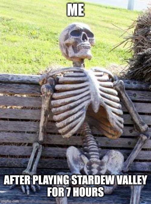 Waiting Skeleton | ME; AFTER PLAYING STARDEW VALLEY
FOR 7 HOURS | image tagged in memes,waiting skeleton | made w/ Imgflip meme maker