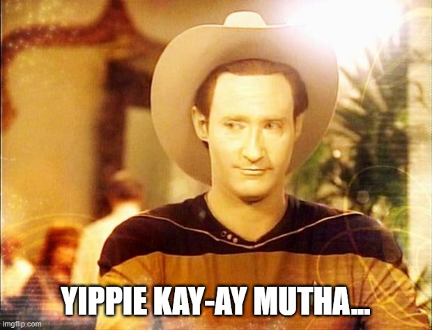 Data and the Chip Strike Again | YIPPIE KAY-AY MUTHA... | image tagged in star trek data in cowboy hat | made w/ Imgflip meme maker