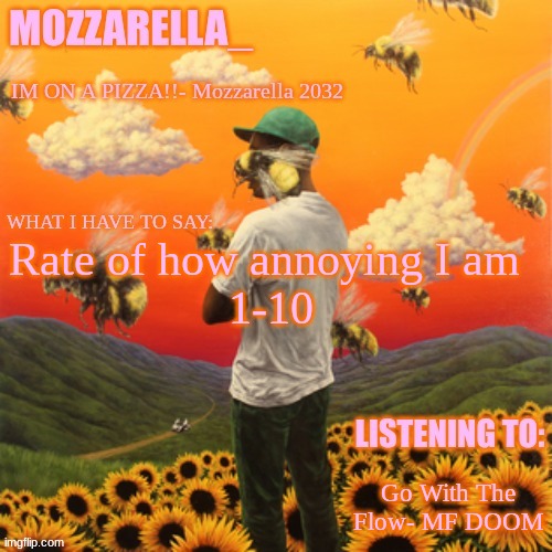 Flower Boy | Rate of how annoying I am 
1-10; Go With The Flow- MF DOOM | image tagged in flower boy | made w/ Imgflip meme maker