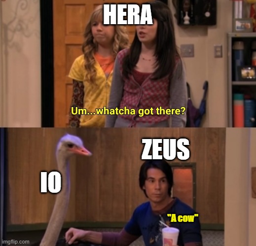 Greek Mythology funny | HERA; ZEUS; IO; "A cow" | image tagged in whatcha got there | made w/ Imgflip meme maker