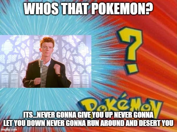 Consider yourself Rick Rolled if you see this meme | WHOS THAT POKEMON? ITS...NEVER GONNA GIVE YOU UP NEVER GONNA LET YOU DOWN NEVER GONNA RUN AROUND AND DESERT YOU | image tagged in pokemon | made w/ Imgflip meme maker