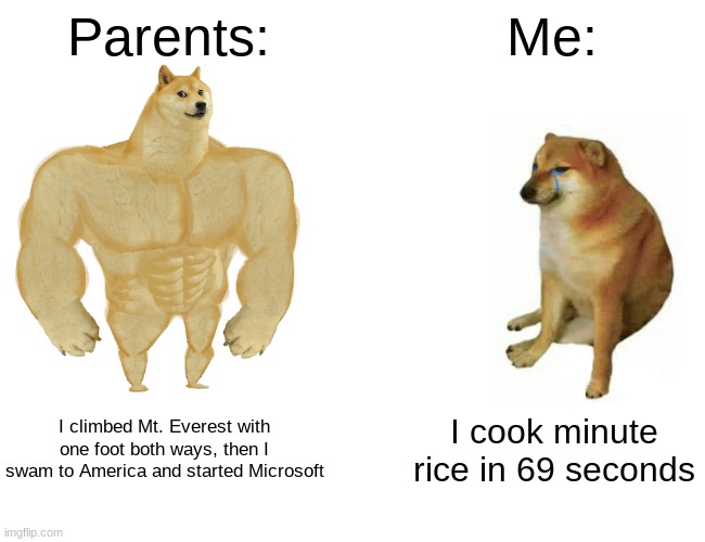 Buff Doge vs. Cheems | Parents:; Me:; I climbed Mt. Everest with one foot both ways, then I swam to America and started Microsoft; I cook minute rice in 69 seconds | image tagged in memes,buff doge vs cheems | made w/ Imgflip meme maker