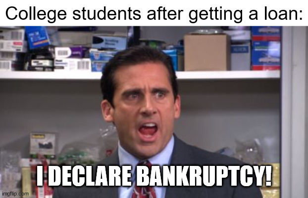 college loans | College students after getting a loan:; I DECLARE BANKRUPTCY! | image tagged in the office bankruptcy,loan,student loans,bankruptcy,college,debt | made w/ Imgflip meme maker