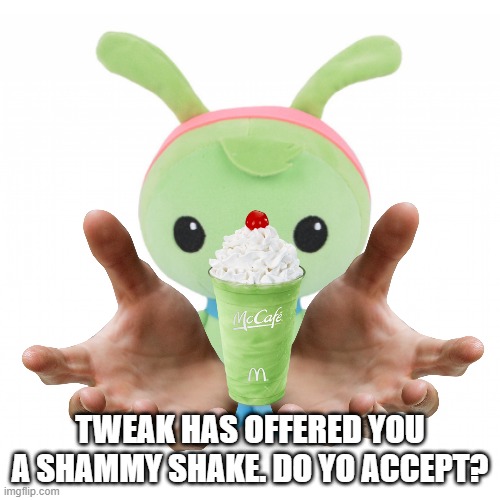 TWEAK HAS OFFERED YOU A SHAMMY SHAKE. DO YO ACCEPT? | made w/ Imgflip meme maker