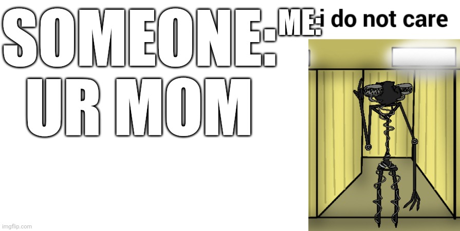 SOMEONE: UR MOM; ME: | image tagged in i do not care | made w/ Imgflip meme maker