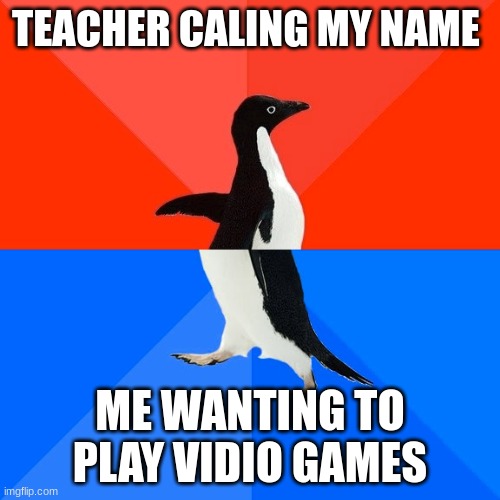 Socially Awesome Awkward Penguin | TEACHER CALING MY NAME; ME WANTING TO PLAY VIDIO GAMES | image tagged in memes,socially awesome awkward penguin | made w/ Imgflip meme maker