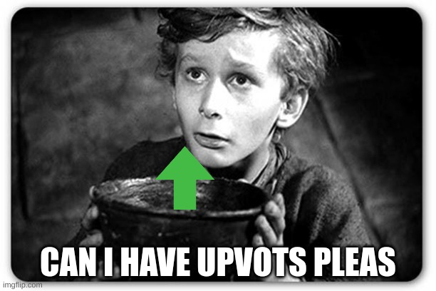 yes | CAN I HAVE UPVOTES PLEAS | image tagged in beggar | made w/ Imgflip meme maker