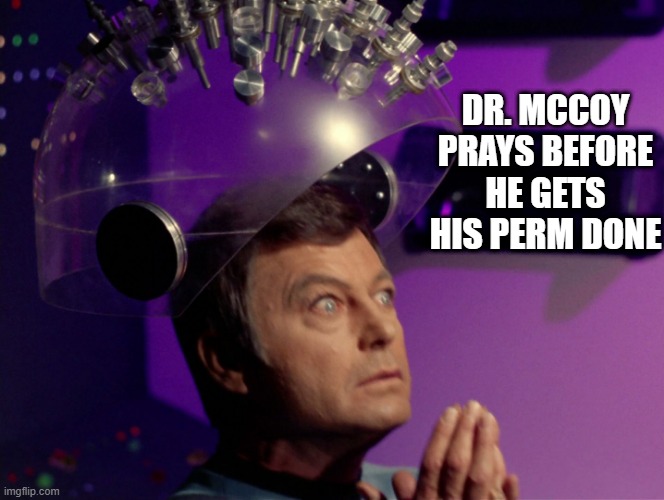 Hope My Hair Turns Out Good | DR. MCCOY PRAYS BEFORE HE GETS HIS PERM DONE | image tagged in star trek mccoy bones spock brain | made w/ Imgflip meme maker