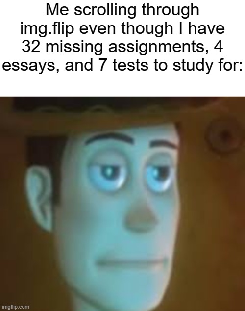 Yeah, and i'm also bored while making this... | Me scrolling through img.flip even though I have 32 missing assignments, 4 essays, and 7 tests to study for: | image tagged in disappointed woody,relatable,school,memes | made w/ Imgflip meme maker