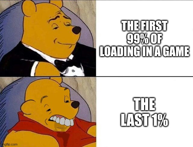 It always gets stuck on the last 1%... | THE FIRST 99% OF LOADING IN A GAME; THE LAST 1% | image tagged in tuxedo winnie the pooh grossed reverse,tuxedo winnie the pooh,sad pablo escobar,1 trophy,gifs,memes | made w/ Imgflip meme maker