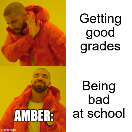 Drake Hotline Bling Meme | Getting good grades Being bad at school AMBER: | image tagged in memes,drake hotline bling | made w/ Imgflip meme maker