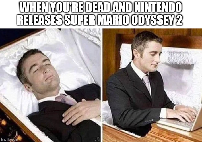 Deceased man in Coffin Typing | WHEN YOU'RE DEAD AND NINTENDO RELEASES SUPER MARIO ODYSSEY 2 | image tagged in deceased man in coffin typing,gaming,nintendo | made w/ Imgflip meme maker