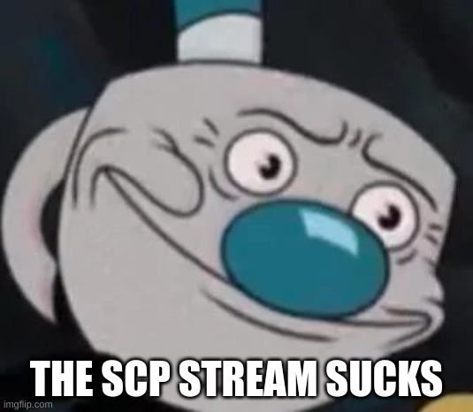it sucks | THE SCP STREAM SUCKS | image tagged in mugman | made w/ Imgflip meme maker