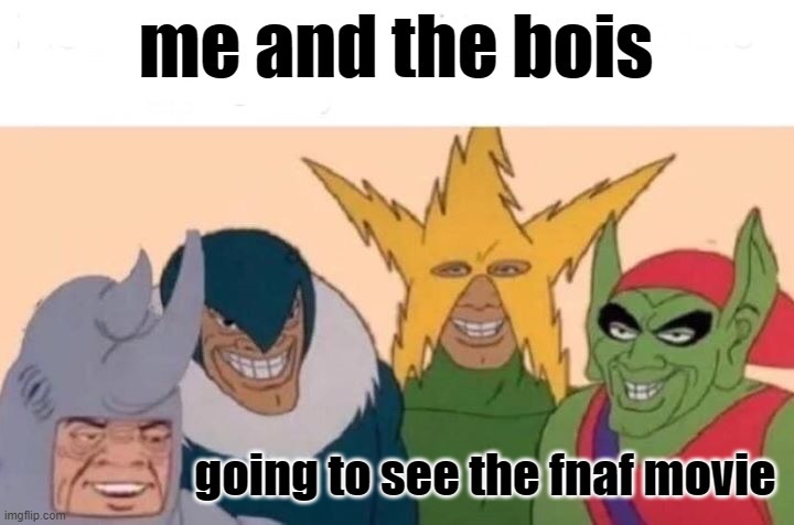 Me And The Boys | me and the bois; going to see the fnaf movie | image tagged in memes,me and the boys | made w/ Imgflip meme maker