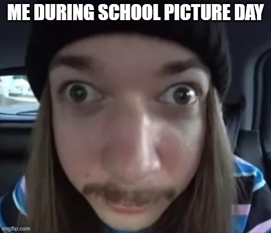 JimmyHere goofy ass | ME DURING SCHOOL PICTURE DAY | image tagged in jimmyhere goofy ass | made w/ Imgflip meme maker