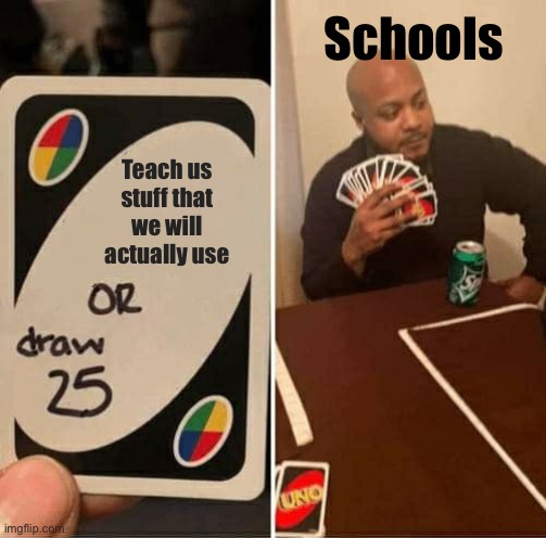 Fr tho. | Schools; Teach us stuff that we will actually use | image tagged in memes,uno draw 25 cards,school | made w/ Imgflip meme maker
