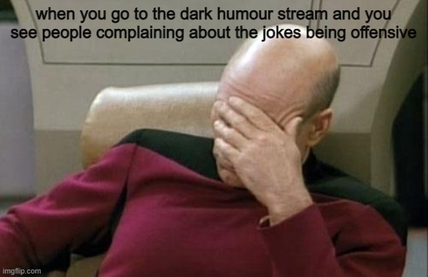 protip: if you are easlily offended, stay away from the dark humour stream | when you go to the dark humour stream and you see people complaining about the jokes being offensive | image tagged in memes,captain picard facepalm | made w/ Imgflip meme maker