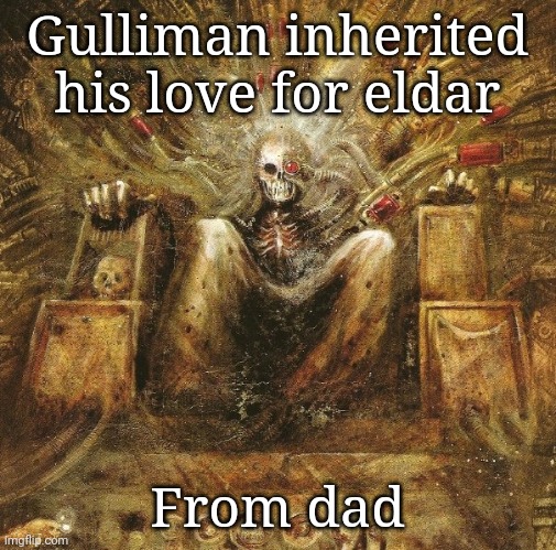 God Emperor of mankind on golden throne | Gulliman inherited his love for eldar; From dad | image tagged in god emperor of mankind on golden throne | made w/ Imgflip meme maker