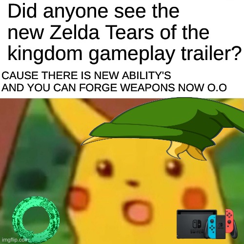 Image Title | Did anyone see the new Zelda Tears of the kingdom gameplay trailer? CAUSE THERE IS NEW ABILITY'S AND YOU CAN FORGE WEAPONS NOW O.O | image tagged in memes,surprised pikachu,zelda,tears of the kingdom,link | made w/ Imgflip meme maker