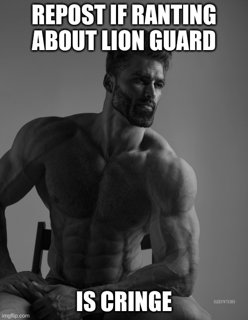 even i have standards | REPOST IF RANTING ABOUT LION GUARD; IS CRINGE | image tagged in giga chad | made w/ Imgflip meme maker