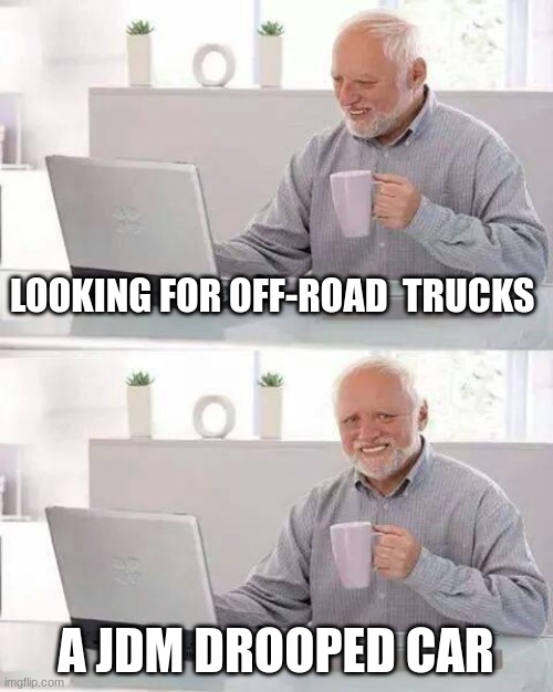 Hide the Pain Harold | LOOKING FOR OFF-ROAD  TRUCKS; A JDM DROOPED CAR | image tagged in memes,hide the pain harold | made w/ Imgflip meme maker