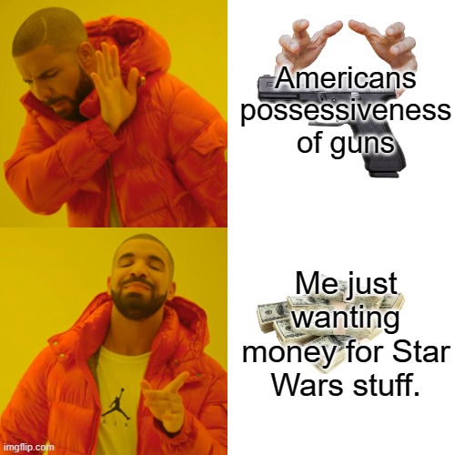 Their thing my thing | Americans possessiveness of guns; Me just wanting money for Star Wars stuff. | image tagged in memes,drake hotline bling,guns,star wars,america,funny memes | made w/ Imgflip meme maker