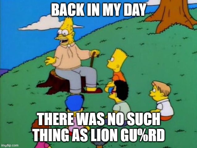 Back in my day | BACK IN MY DAY; THERE WAS NO SUCH THING AS LION GU%RD | image tagged in back in my day | made w/ Imgflip meme maker