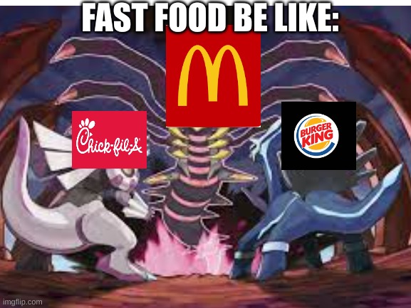 creation trio fast food | FAST FOOD BE LIKE: | image tagged in chick-fil-a,mcdonald's,burger king,pokemon | made w/ Imgflip meme maker