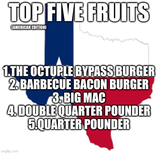 the octuple bypass burger is real (Heart attack grill) | TOP FIVE FRUITS; (AMERICAN EDITION); 1.THE OCTUPLE BYPASS BURGER
2. BARBECUE BACON BURGER
3. BIG MAC
4. DOUBLE QUARTER POUNDER
5.QUARTER POUNDER | image tagged in this is a joke | made w/ Imgflip meme maker